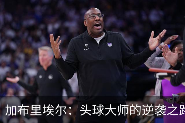 加布里埃尔：头球大师的逆袭之路